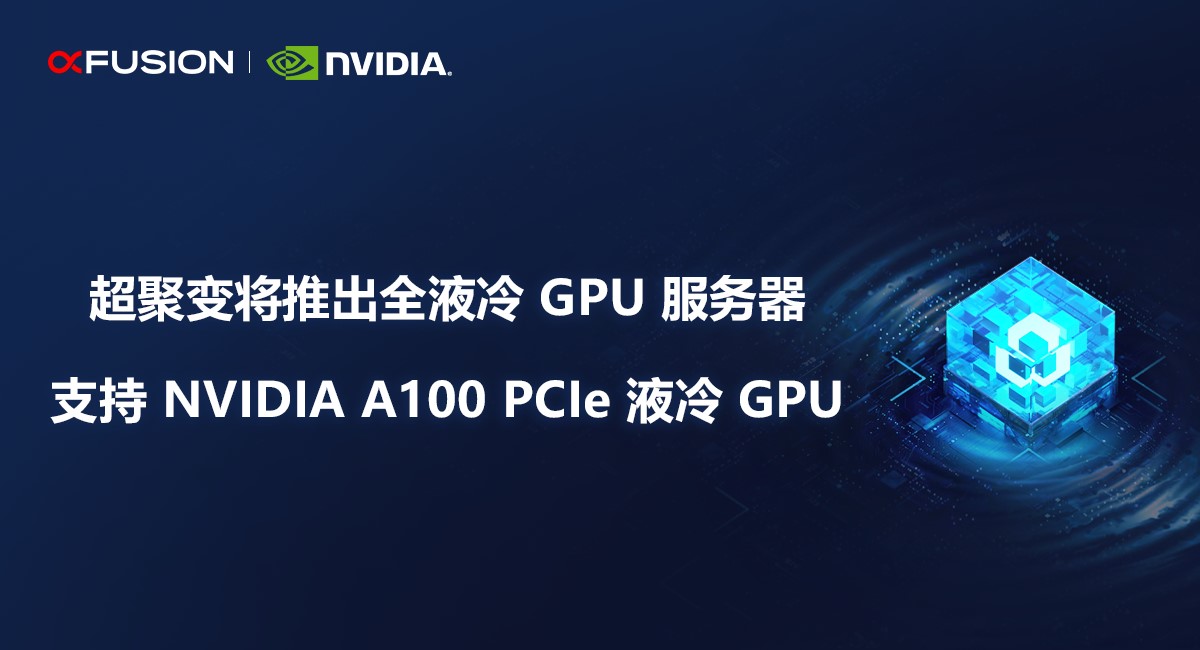 超聚变将推出全液冷GPU服务器，支持NVIDIA A100液冷GPU