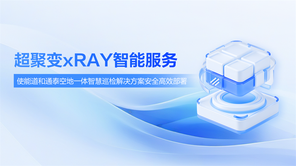 超聚变xRAY智能服务使能道和通泰空地一体智慧巡检解决方案安全高效部署
