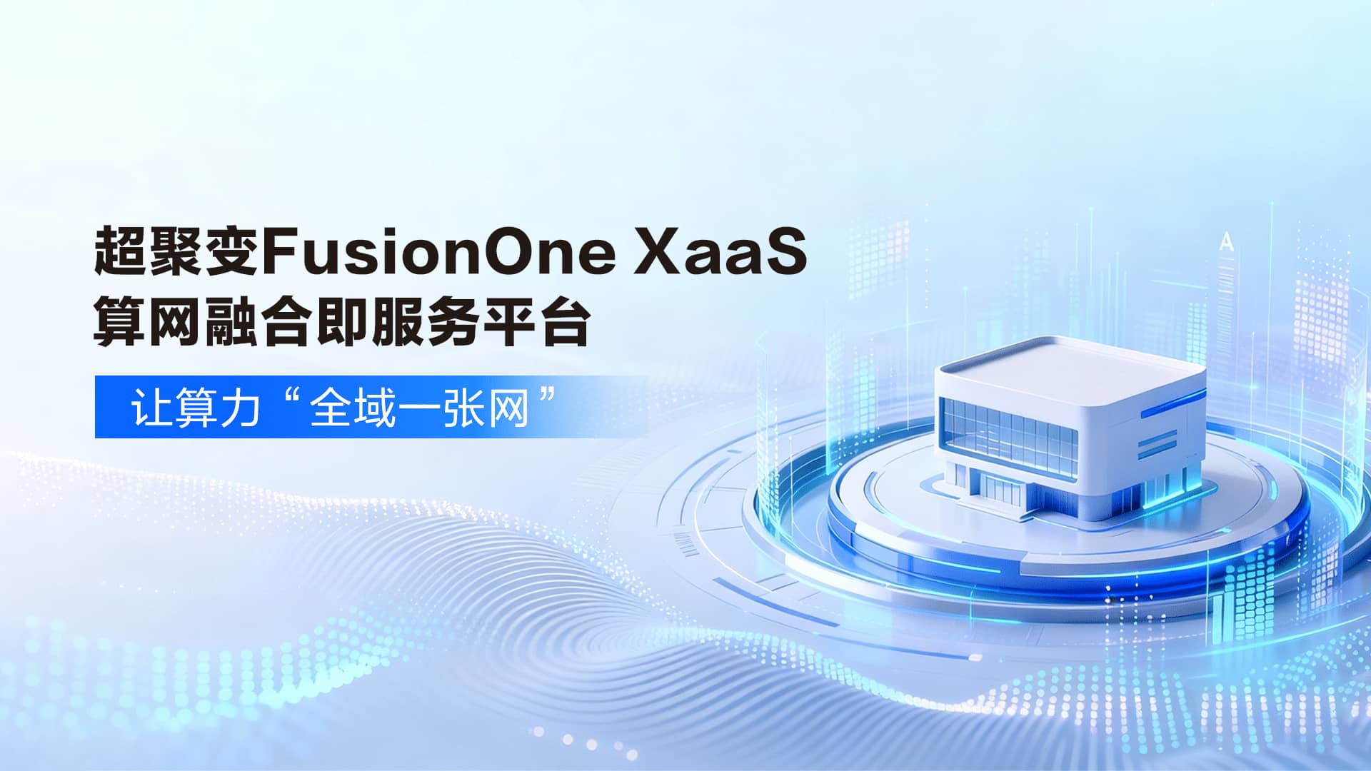 算力分散、管理割裂?超聚变FusionOne XaaS算网融合即服务平台让算力“全域一张网”