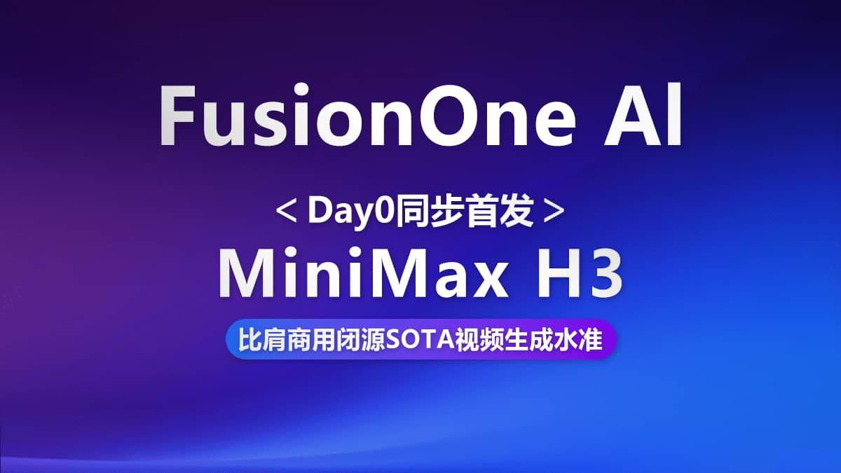 Day0首发|FusionOne AI极速适配MiniMax H3多模态生成模型